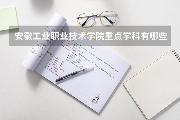 安徽工业职业技术学院重点学科有哪些 开设专业介绍