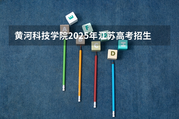黄河科技学院2025年江苏高考招生计划预测