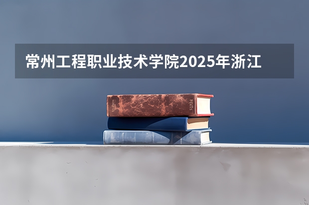 常州工程职业技术学院2025年浙江高考招生计划预测