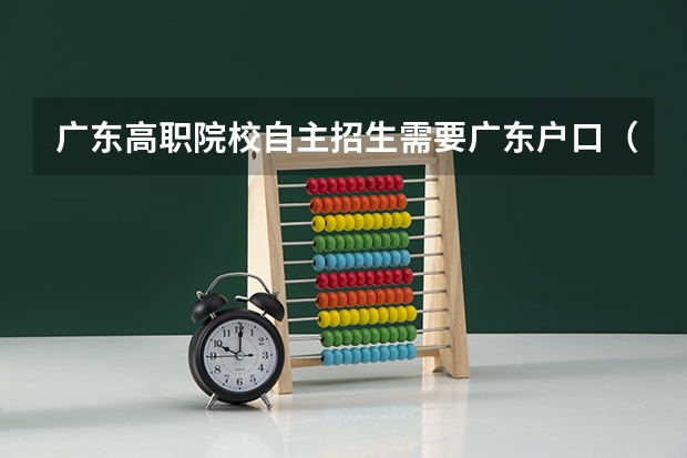 广东高职院校自主招生需要广东户口（广东省大专院校自主招生(高职)的章程）