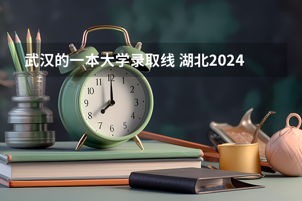武汉的一本大学录取线 湖北2024一本二本分数线-附大学录取分数线一览表
