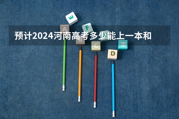 预计2024河南高考多少能上一本和二本 录取分数线预测
