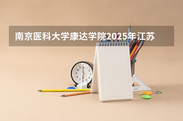 南京医科大学康达学院2025年江苏高考招生计划预测