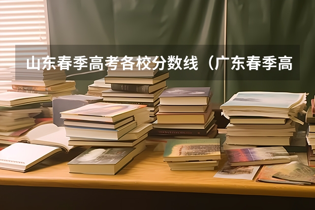 山东春季高考各校分数线（广东春季高考分数线）
