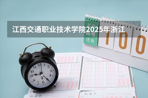 江西交通职业技术学院2025年浙江高考招生计划预测