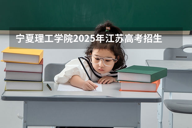 宁夏理工学院2025年江苏高考招生计划预测