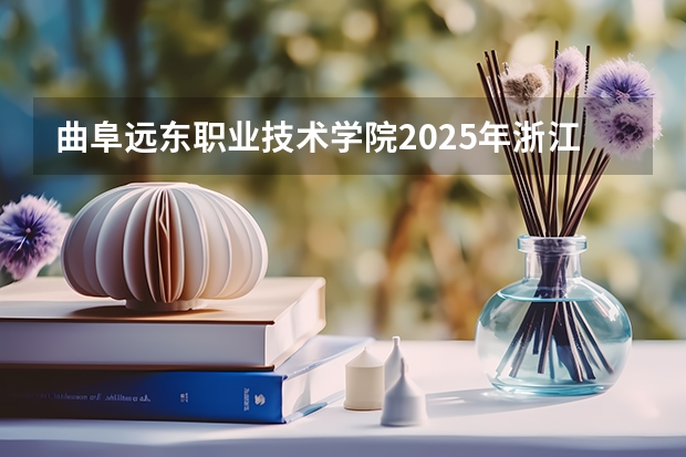 曲阜远东职业技术学院2025年浙江高考招生计划预测