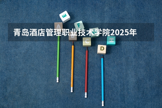 青岛酒店管理职业技术学院2025年新疆高考招生计划预测