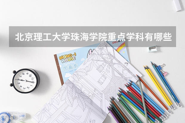 北京理工大学珠海学院重点学科有哪些 开设专业介绍