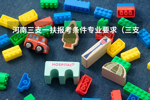河南三支一扶报考条件专业要求（三支一扶河南报考条件）