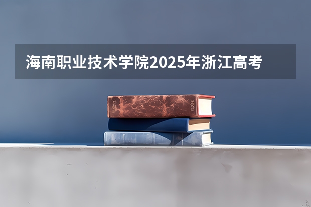 海南职业技术学院2025年浙江高考招生计划预测