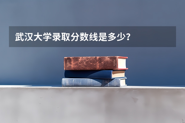 武汉大学录取分数线是多少？