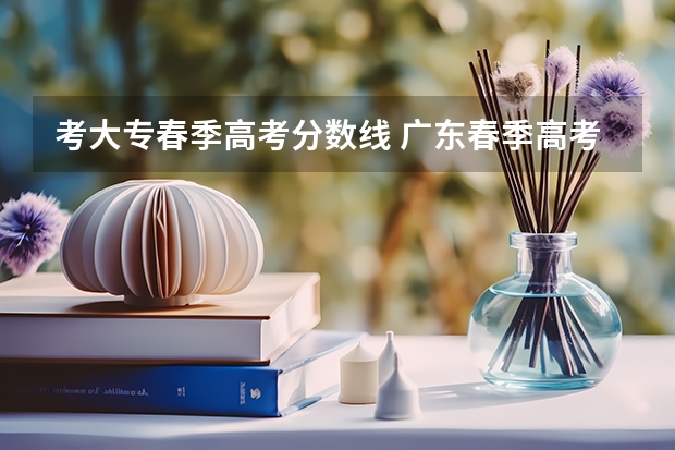 考大专春季高考分数线 广东春季高考大专分数线