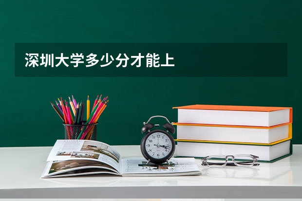 深圳大学多少分才能上