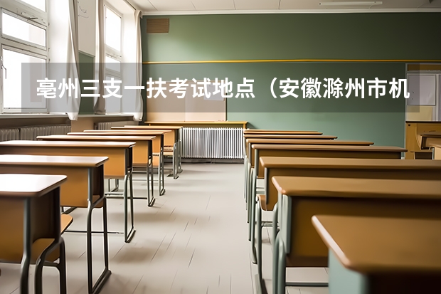 亳州三支一扶考试地点（安徽滁州市机械工业学校引进紧缺专业教学人才公告【16人】）