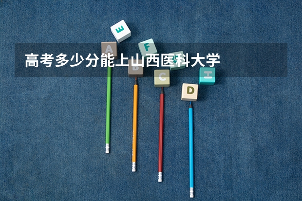 高考多少分能上山西医科大学