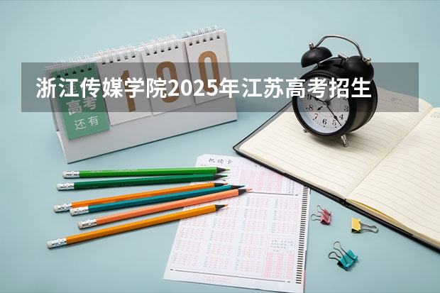 浙江传媒学院2025年江苏高考招生计划预测