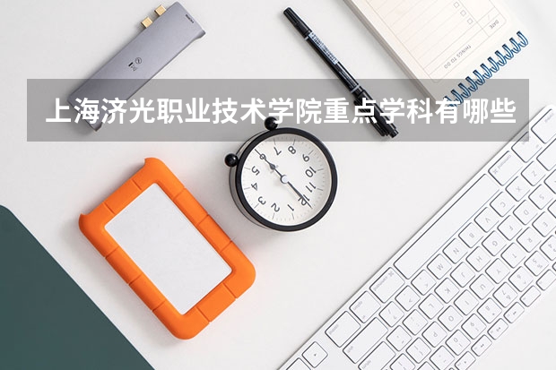 上海济光职业技术学院重点学科有哪些 开设专业介绍