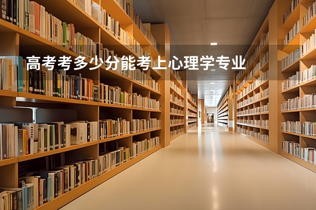 高考考多少分能考上心理学专业