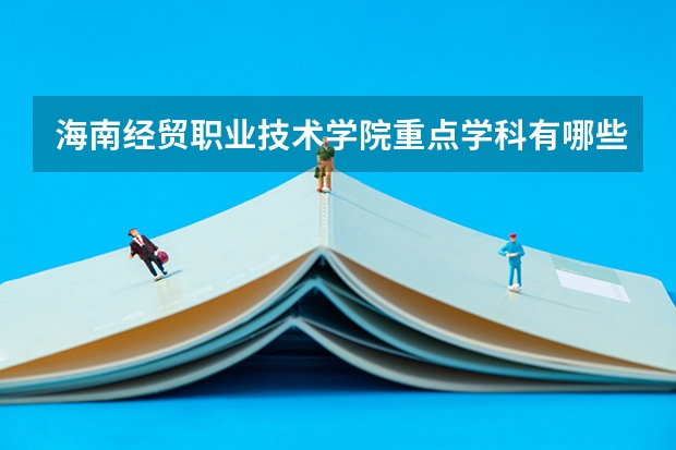 海南经贸职业技术学院重点学科有哪些 开设专业介绍
