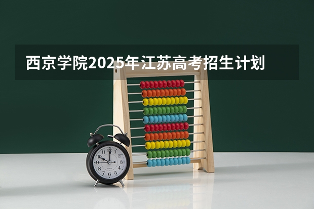 西京学院2025年江苏高考招生计划预测