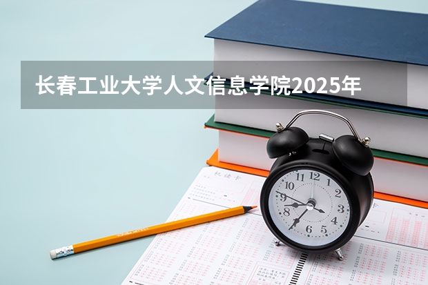 长春工业大学人文信息学院2025年江苏高考招生计划预测