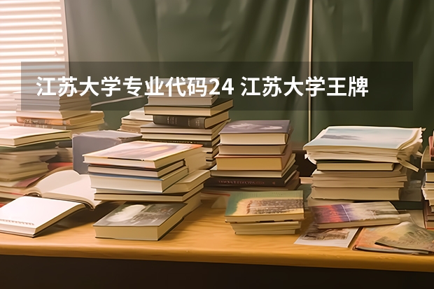 江苏大学专业代码24 江苏大学王牌专业的招生代码