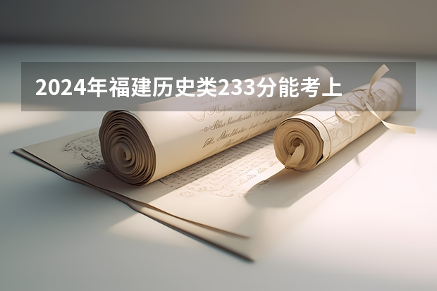 2024年福建历史类233分能考上什么大学?