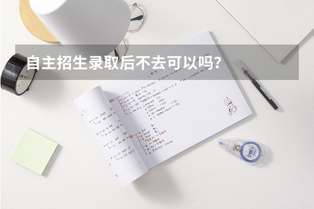自主招生录取后不去可以吗？