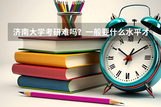 济南大学考研难吗？一般要什么水平才可以进入？