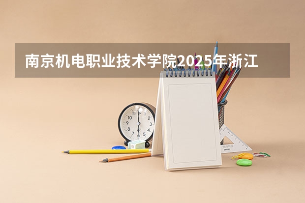 南京机电职业技术学院2025年浙江高考招生计划预测
