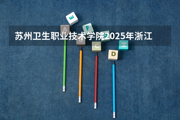 苏州卫生职业技术学院2025年浙江高考招生计划预测