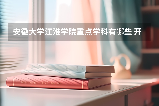 安徽大学江淮学院重点学科有哪些 开设专业介绍