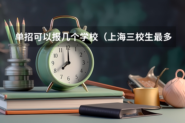 单招可以报几个学校（上海三校生最多能报几个学校？）