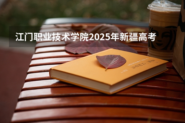 江门职业技术学院2025年新疆高考招生计划预测