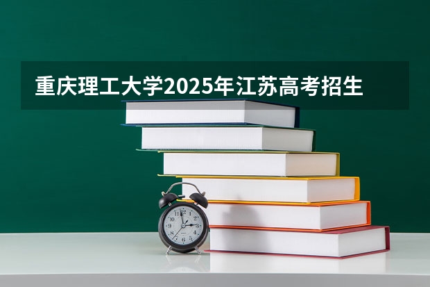 重庆理工大学2025年江苏高考招生计划预测
