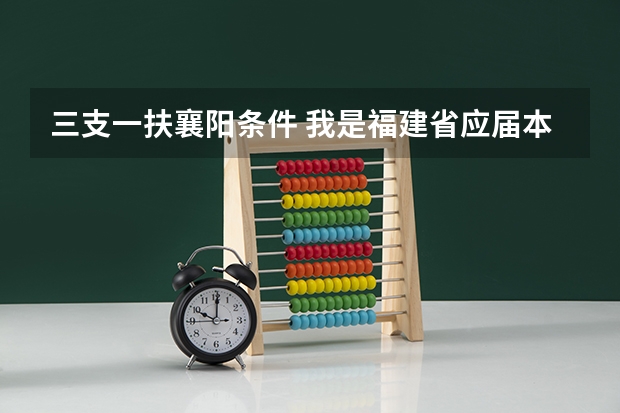 三支一扶襄阳条件 我是福建省应届本科毕业生,想考选聘生和选调生,只当过班级心理委员,不知道我这样符不符合报考条件