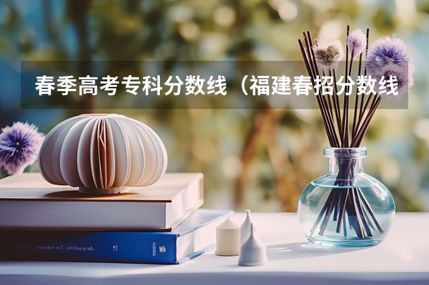 春季高考专科分数线（福建春招分数线）