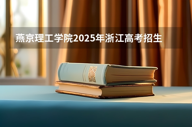 燕京理工学院2025年浙江高考招生计划预测