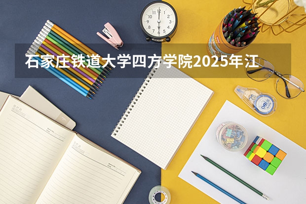 石家庄铁道大学四方学院2025年江苏高考招生计划预测