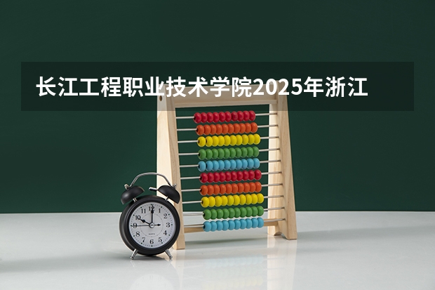 长江工程职业技术学院2025年浙江高考招生计划预测
