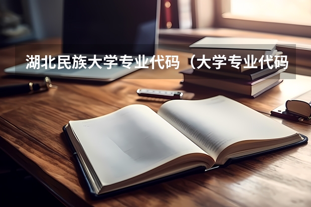 湖北民族大学专业代码（大学专业代码？）