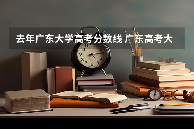 去年广东大学高考分数线 广东高考大学录取分数线