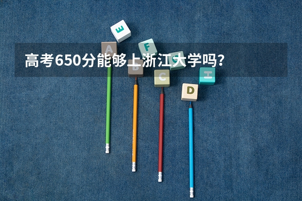 高考650分能够上浙江大学吗？