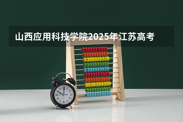 山西应用科技学院2025年江苏高考招生计划预测