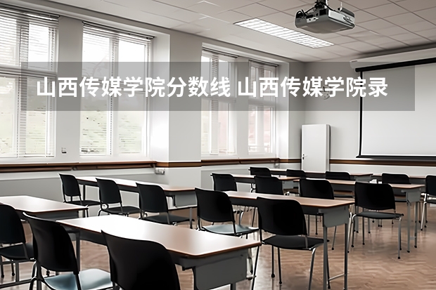 山西传媒学院分数线 山西传媒学院录取分数线