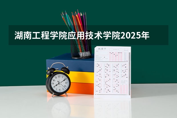 湖南工程学院应用技术学院2025年浙江高考招生计划预测