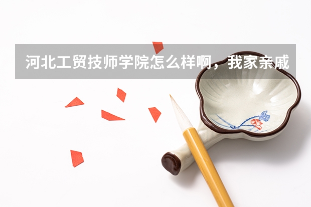 河北工贸技师学院怎么样啊，我家亲戚是石家庄的，想到那边去上学，希望各位回答的详细点，多谢。