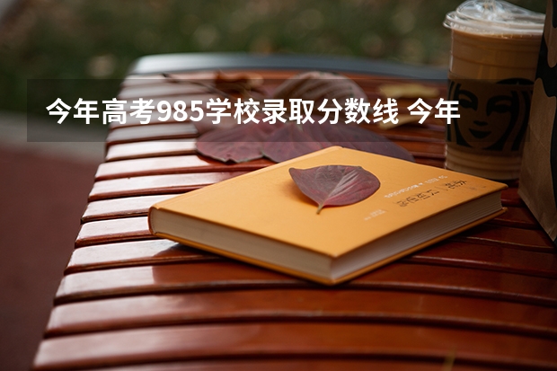 今年高考985学校录取分数线 今年高考各个学校的录取分数线