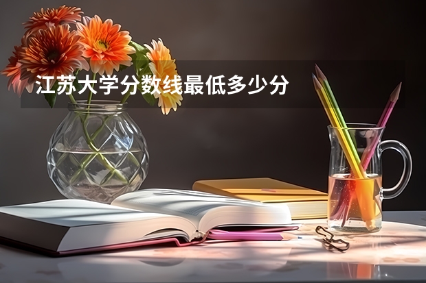 江苏大学分数线最低多少分